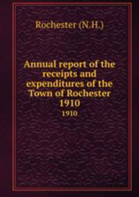 Annual report of the receipts and expenditures of the Town of Rochester. 1910