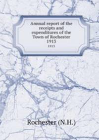 Annual report of the receipts and expenditures of the Town of Rochester. 1913