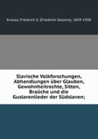 Slavische Volkforschungen, Abhandlungen uber Glauben, Gewohnheitrechte, Sitten, Brauche und die Guslarenlieder der Sudslaven;