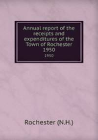 Annual report of the receipts and expenditures of the Town of Rochester. 1950