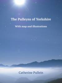 The Pulleyns of Yorkshire. With map and illustrations