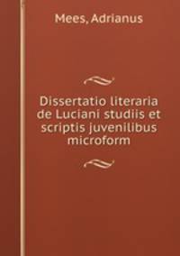 Dissertatio literaria de Luciani studiis et scriptis juvenilibus microform