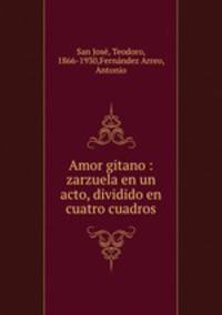 Amor gitano : zarzuela en un acto, dividido en cuatro cuadros