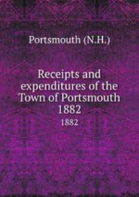 Receipts and expenditures of the Town of Portsmouth. 1882
