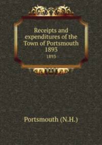 Receipts and expenditures of the Town of Portsmouth. 1893