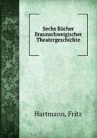 Sechs Bucher Braunschweigischer Theatergeschichte