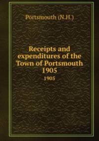 Receipts and expenditures of the Town of Portsmouth. 1905