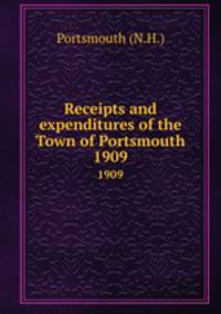 Receipts and expenditures of the Town of Portsmouth. 1909