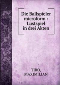 Die Ballspieler microform : Lustspiel in drei Akten