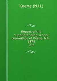 Report of the superintending school committee of Keene, N.H. .. 1878
