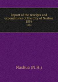 Report of the receipts and expenditures of the City of Nashua. 1854