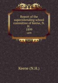 Report of the superintending school committee of Keene, N.H. .. 1899