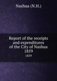 Report of the receipts and expenditures of the City of Nashua. 1859