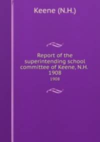 Report of the superintending school committee of Keene, N.H. .. 1908