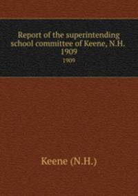 Report of the superintending school committee of Keene, N.H. .. 1909