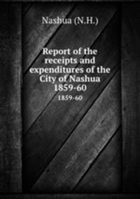 Report of the receipts and expenditures of the City of Nashua. 1859-60