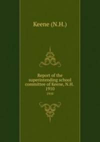 Report of the superintending school committee of Keene, N.H. .. 1910