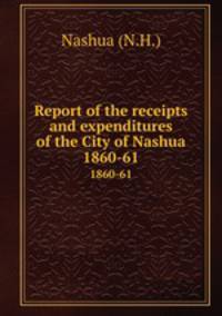 Report of the receipts and expenditures of the City of Nashua. 1860-61