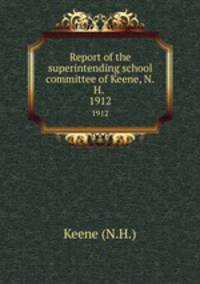 Report of the superintending school committee of Keene, N.H. .. 1912
