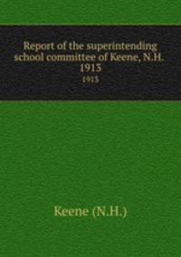Report of the superintending school committee of Keene, N.H. .. 1913