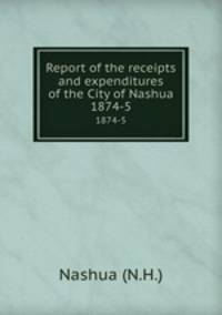 Report of the receipts and expenditures of the City of Nashua. 1874-5