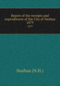 Report of the receipts and expenditures of the City of Nashua. 1879
