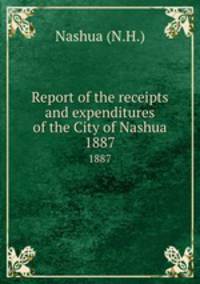 Report of the receipts and expenditures of the City of Nashua. 1887