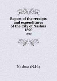 Report of the receipts and expenditures of the City of Nashua. 1890