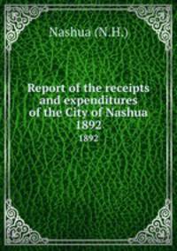 Report of the receipts and expenditures of the City of Nashua. 1892