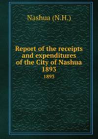 Report of the receipts and expenditures of the City of Nashua. 1893