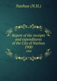 Report of the receipts and expenditures of the City of Nashua. 1900