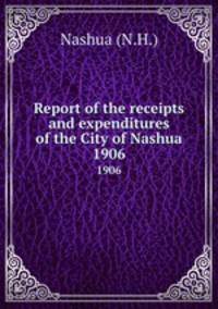 Report of the receipts and expenditures of the City of Nashua. 1906