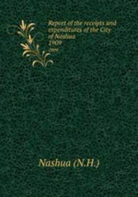 Report of the receipts and expenditures of the City of Nashua. 1909