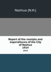 Report of the receipts and expenditures of the City of Nashua. 1914