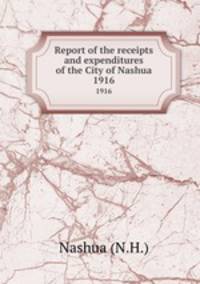 Report of the receipts and expenditures of the City of Nashua. 1916