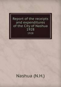 Report of the receipts and expenditures of the City of Nashua. 1928