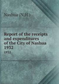 Report of the receipts and expenditures of the City of Nashua. 1932