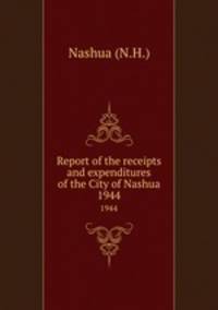 Report of the receipts and expenditures of the City of Nashua. 1944