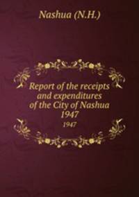 Report of the receipts and expenditures of the City of Nashua. 1947