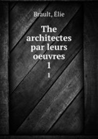 The architectes par leurs oeuvres. 1