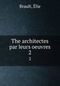The architectes par leurs oeuvres. 2