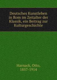 Deutsches Kunstleben in Rom im Zeitalter der Klassik, ein Beitrag zur Kulturgeschichte