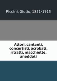 Attori, cantanti, concertisti, acrobati; ritratti, macchiette, aneddoti