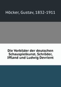 Die Vorbilder der deutschen Schauspielkunst. Schroder, Iffland und Ludwig Devrient