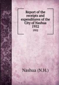Report of the receipts and expenditures of the City of Nashua. 1952
