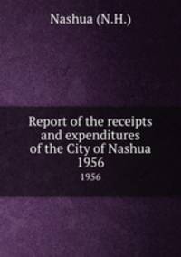 Report of the receipts and expenditures of the City of Nashua. 1956