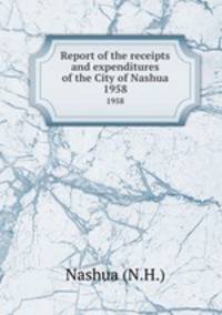Report of the receipts and expenditures of the City of Nashua. 1958