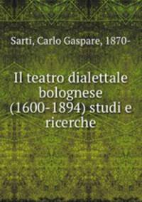 Il teatro dialettale bolognese (1600-1894) studi e ricerche