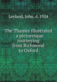 The Thames illustrated : a picturesque journeying from Richmond to Oxford