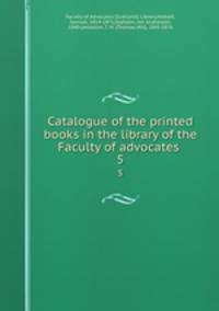 Catalogue of the printed books in the library of the Faculty of advocates . 5